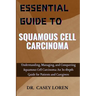 Essential Guide to Squamous Cell Carcinoma: Understanding, Managing, and Conquering Squamous Cell Carcinoma: An In-Depth Guide for Patients and Caregi