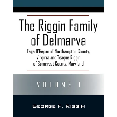 The Riggin Family of Delmarva Volume 1: Tege O'Regen of Northampton County, Virginia and Teague Riggin of Somerset County, Maryland