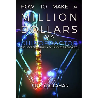 How to Make a Million Dollars as a Chiropractor: The Secret Formula to Success Revealed!
