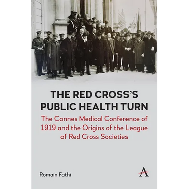 The Red Cross's Public Health Turn: The Cannes Medical Conference of 1919 and the Origins of the League of Red Cross Societies