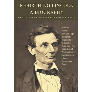 Rebirthing Lincoln, a Biography: How an Illinois Lawyer Kept Secret His Illegitimate Birth and Won the 1860 Presidential Nomination of the Northern St