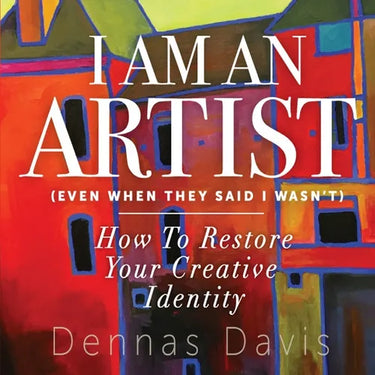 I Am an Artist (Even When They Said I Wasn't): How to Restore Your Creative Identity