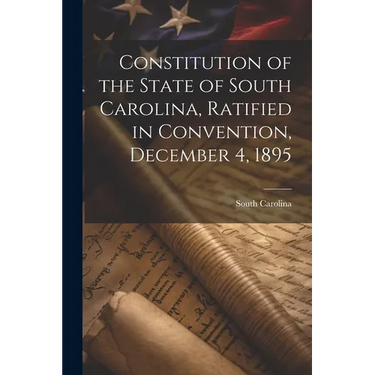 Constitution of the State of South Carolina, Ratified in Convention, December 4, 1895