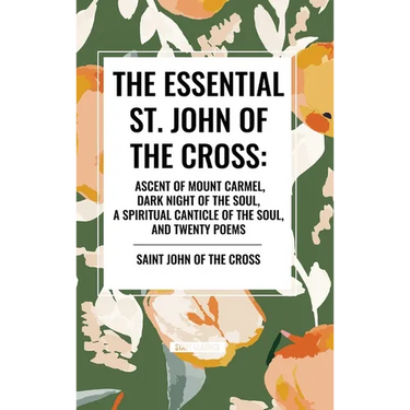 The Essential St. John of the Cross: Ascent of Mount Carmel, Dark Night of the Soul, a Spiritual Canticle of the Soul, and Twenty Poems