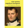 Wise Quotes: Napoleon Bonaparte (211 Napoleon Bonaparte Quotes) French Revolutionary Leader Quote Collection