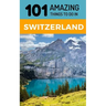 101 Amazing Things to Do in Switzerland: Switzerland Travel Guide