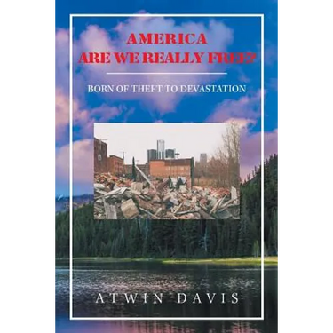 America Are We Really Free?: Born of Theft to Devastation