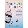 The Muse Process: Unleashing the Power of the Feminine for Success and Fulfillment