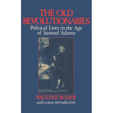 The Old Revolutionaries: Political Lives in the Age of Samuel Adams
