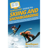 HowExpert Guide to Skiing and Snowboarding: 101 Tips to Learn How to Choose Your Equipment, Find the Best Slopes, and Ski & Snowboard for Fun, Fitness
