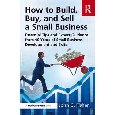 How to Build, Buy, and Sell a Small Business: Essential Tips and Expert Guidance from 40 Years of Small Business Development