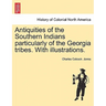 Antiquities of the Southern Indians particularly of the Georgia tribes. With illustrations.