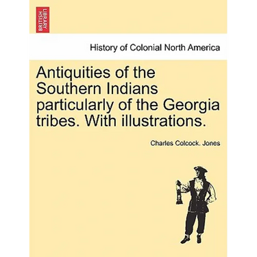 Antiquities of the Southern Indians particularly of the Georgia tribes. With illustrations.