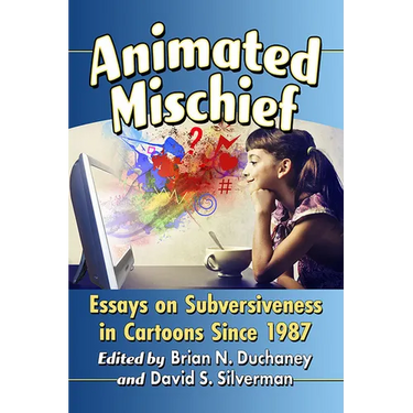 Animated Mischief: Essays on Subversiveness in Cartoons Since 1987