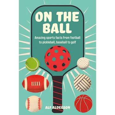 On the Ball: Amazing Sports Facts from Football to Pickleball, Baseball to Golf