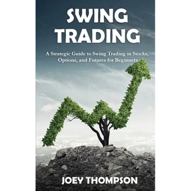 Swing Trading: A Strategic Guide to Swing Trading in Stocks, Options, and Futures for Beginners