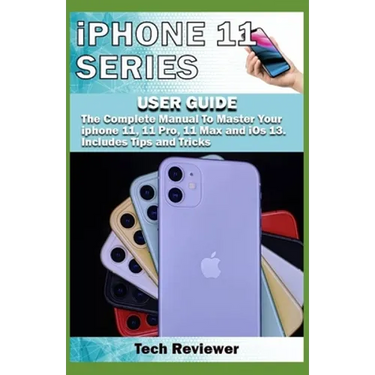 iPhone 11 Series USER GUIDE: The Complete Manual to Master Your iPhone 11, 11 Pro, 11 Max and iOS 13. Includes Tips and Tricks