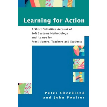 Learning for Action: A Short Definitive Account of Soft Systems Methodology, and Its Use for Practitioners, Teachers and Students