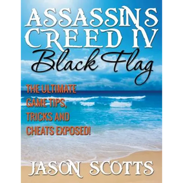 Assassin's Creed IV Black Flag: The Ultimate Game Tips, Tricks and Cheats Exposed!