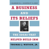 A Business and Its Beliefs: The Ideas That Helped Build IBM