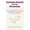 Common Ground from the Ground Up: How rethinking politics can help us feel heard, heal relationships, and fix our democracy