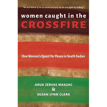 Women Caught in the Crossfire: One Woman's Quest for Peace in South Sudan