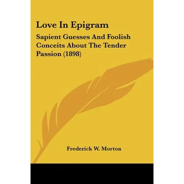 Love In Epigram: Sapient Guesses And Foolish Conceits About The Tender Passion (1898)