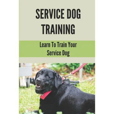 Service Dog Training: Learn To Train Your Service Dog: Training Service Dog For Dummi