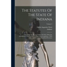 The Statutes Of The State Of Indiana: Containing The Revised Statutes Of 1852, With The Amendments Thereto, And The Subsequent Legislation: With Notes