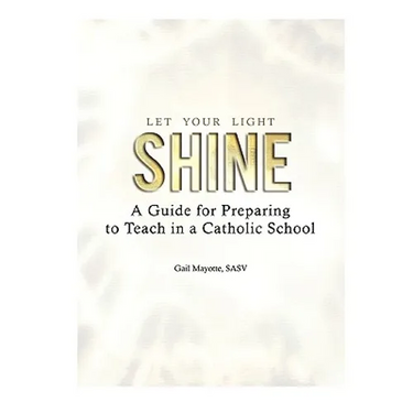 Let Your Light Shine: A Guide for Preparing to Teach in a Catholic School