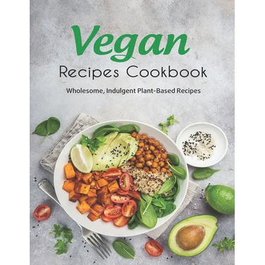 Vegan Recipes Cookbook: Wholesome, Indulgent Plant-Based Recipes