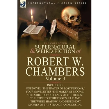 The Collected Supernatural and Weird Fiction of Robert W. Chambers: Volume 3-Including One Novel 'The Tracer of Lost Persons, ' Four Novelettes 'The M