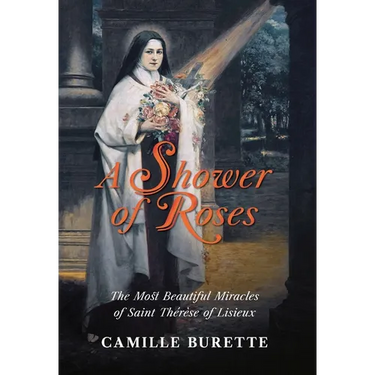 A Shower of Roses: The Most Beautiful Miracles of Saint Thérèse of Lisieux