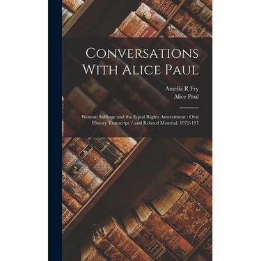 Conversations With Alice Paul: Woman Suffrage and the Equal Rights Amendment: Oral History Transcript / and Related Material, 1972-197