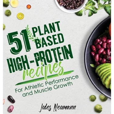 51 Plant-Based High-Protein Recipes: For Athletic Performance and Muscle Growth