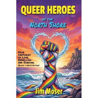 Queer Heroes of the North Shore: Four Centuries of Love, Rebellion and Survival (Black & White Edition)