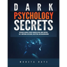 Dark Psychology Secrets: Defenses Against Covert Manipulation, Mind Control, NLP, Emotional Influence, Deception, and Brainwashing
