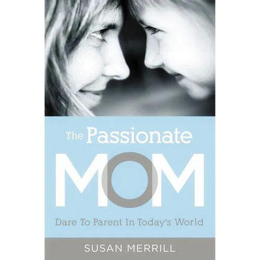 The Passionate Mom: Dare to Parent in Today's World