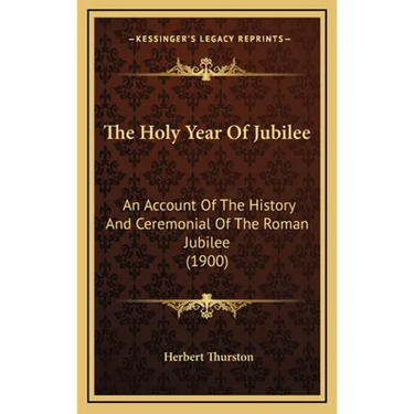 The Holy Year Of Jubilee: An Account Of The History And Ceremonial Of The Roman Jubilee (1900)