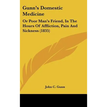 Gunn's Domestic Medicine: Or Poor Man's Friend, in the Hours of Affliction, Pain and Sickness (1835)