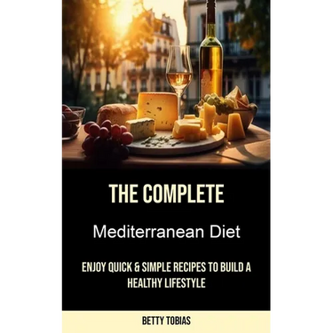 The Complete Mediterranean Diet: Enjoy Quick & Simple Recipes to Build a Healthy Lifestyle