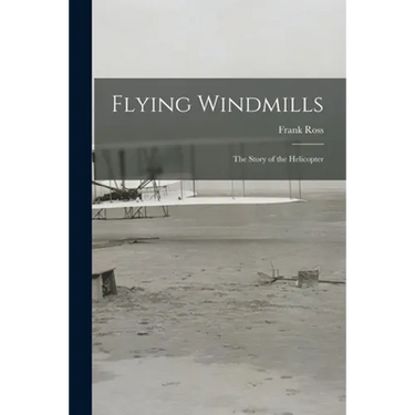 Flying Windmills; the Story of the Helicopter