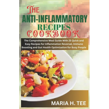 The Anti-Inflammatory Recipes Cookbook: The Comprehensive Meal Guide With 25 Quick and Easy Recipes for Inflammation Reversal, Immune Boosting and Gut