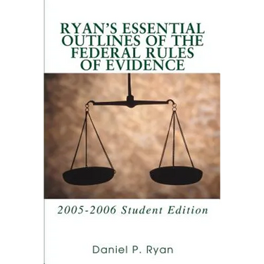 Ryan's Essential Outlines of the Federal Rules of Evidence: 2005-2006 Student Edition