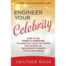 Engineer Your Celebrity: How to Use Visibility Marketing to Stand Out from the Crowd and Achieve an Explosion of Growth for Your Business