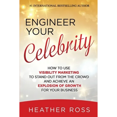 Engineer Your Celebrity: How to Use Visibility Marketing to Stand Out from the Crowd and Achieve an Explosion of Growth for Your Business