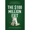 The $100 Million Exit: Your Roadmap to the Ultimate Payday