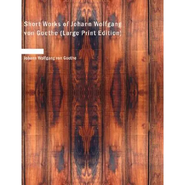Short Works of Johann Wolfgang Von Goethe
