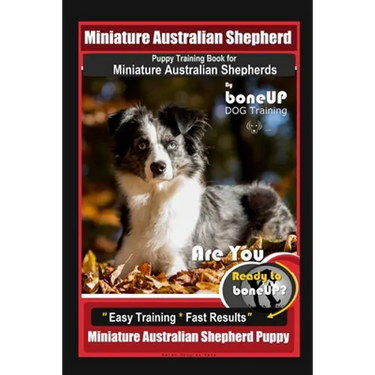 Mini Australian Shepherd Puppy Training Book for Miniature Australian Shepherds By BoneUP DOG Training, Are You Ready to Bone Up? Easy Training * Fast