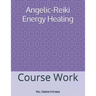 Angelic-Reiki Energy Healing: Course Work